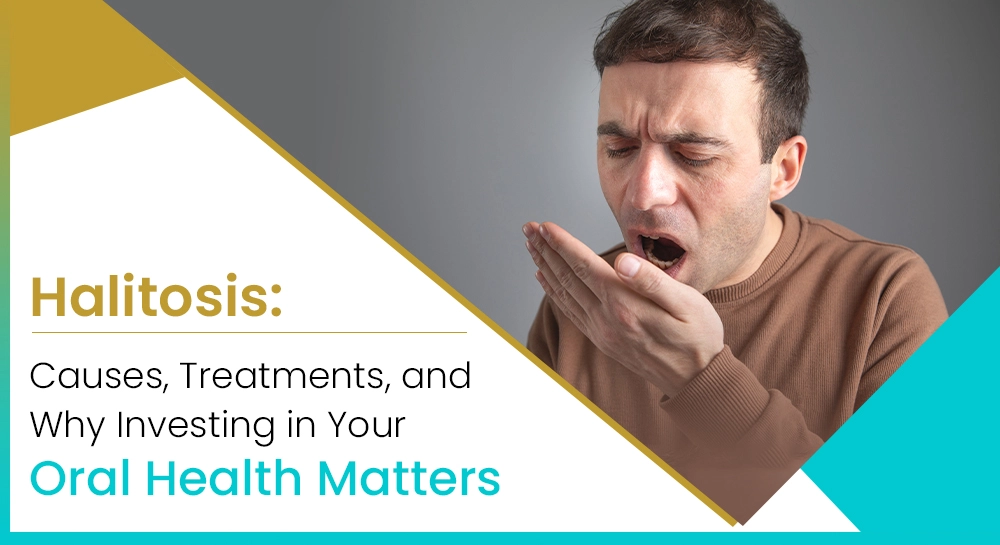 Halitosis: Causes, Treatments, and Why Investing in Your Oral Health Matters