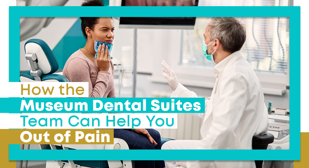How the Museum Dental Suites Team Can Help You Out of Pain
