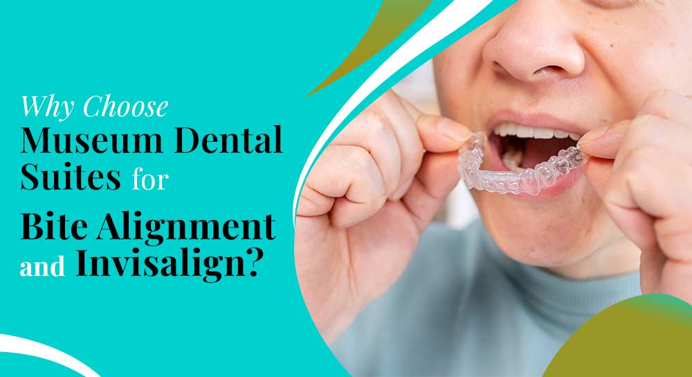 Why Choose Museum Dental Suites for Bite Alignment and Invisalign?