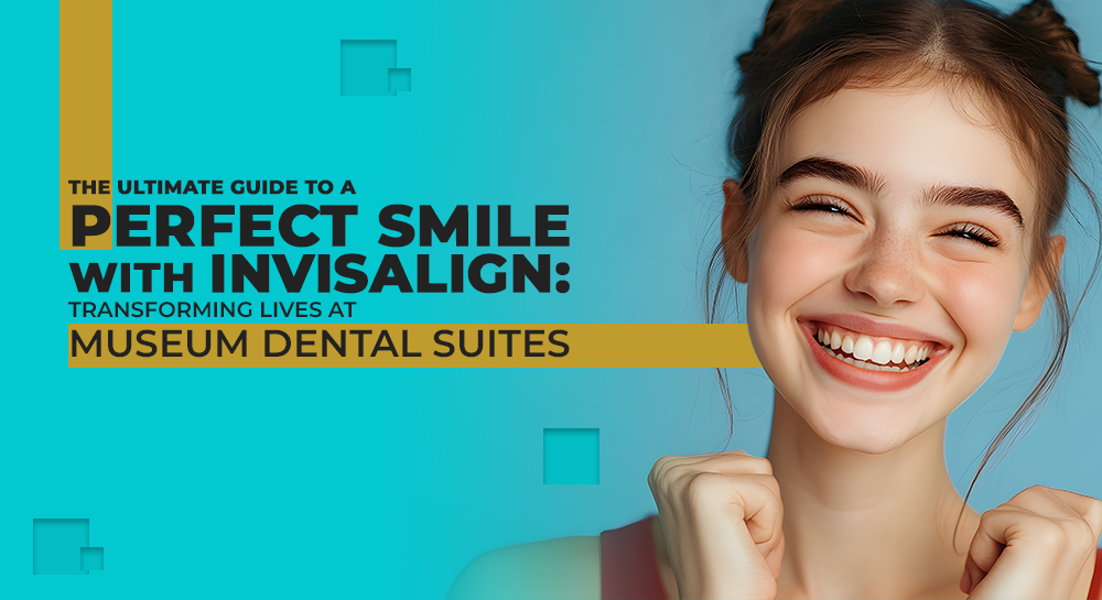 The Ultimate Guide to a Perfect Smile with Invisalign: Transforming Lives at Museum Dental Suites
