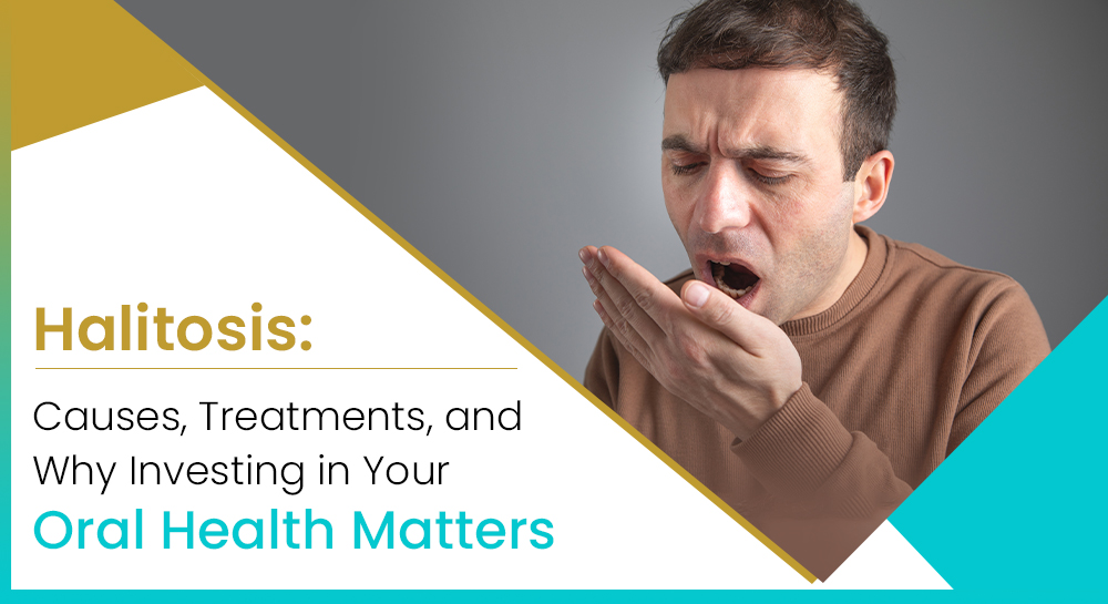 Halitosis: Causes, Treatments, and Why Investing in Your Oral Health Matters