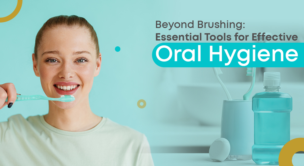 Beyond Brushing: Essential Tools for Effective Oral Hygiene