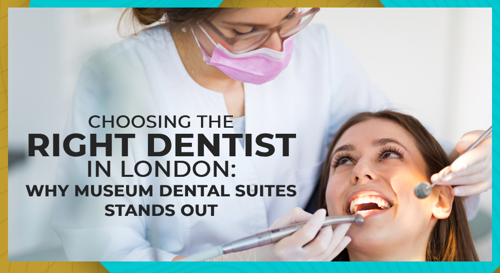 Choosing the Right Dentist in London: Why Museum Dental Suites Stands Out